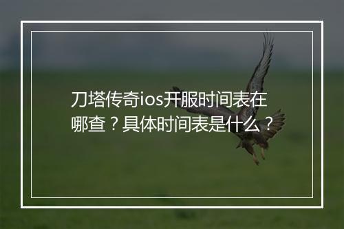 刀塔传奇ios开服时间表在哪查？具体时间表是什么？