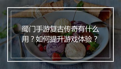 蜀门手游复古传奇有什么用？如何提升游戏体验？