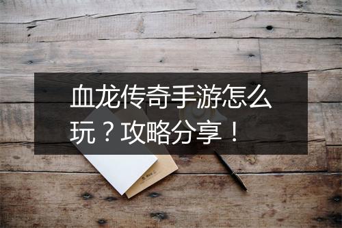 血龙传奇手游怎么玩？攻略分享！