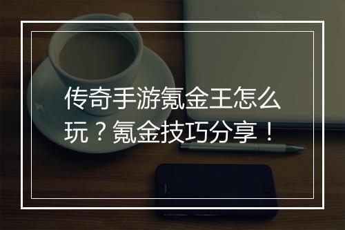 传奇手游氪金王怎么玩？氪金技巧分享！