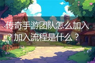 传奇手游团队怎么加入？加入流程是什么？