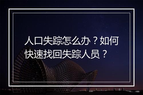 人口失踪怎么办？如何快速找回失踪人员？