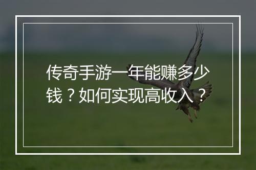 传奇手游一年能赚多少钱？如何实现高收入？