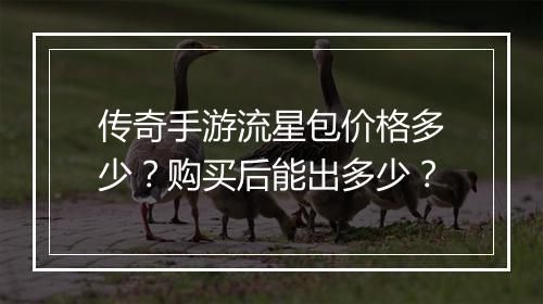 传奇手游流星包价格多少？购买后能出多少？