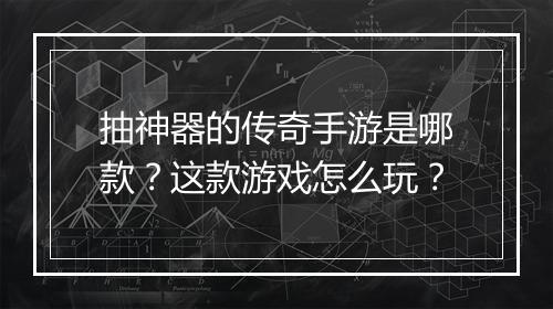 抽神器的传奇手游是哪款？这款游戏怎么玩？