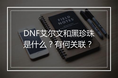DNF艾尔文和黑珍珠是什么？有何关联？