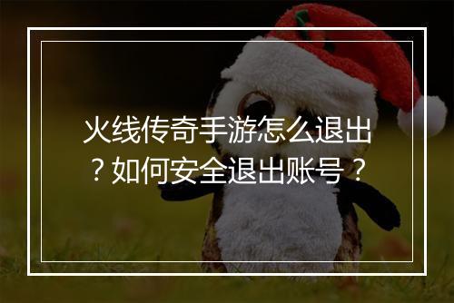 火线传奇手游怎么退出？如何安全退出账号？
