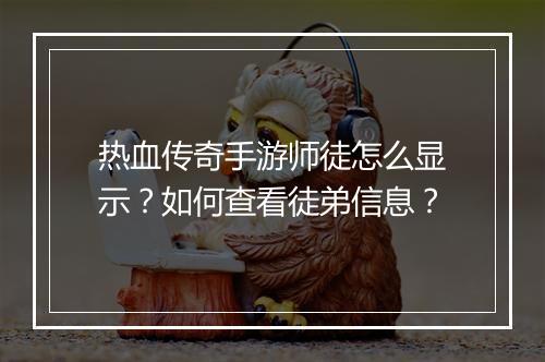 热血传奇手游师徒怎么显示？如何查看徒弟信息？