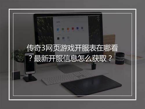 传奇3网页游戏开服表在哪看？最新开服信息怎么获取？