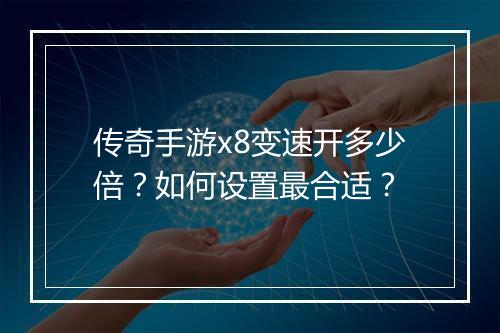 传奇手游x8变速开多少倍？如何设置最合适？
