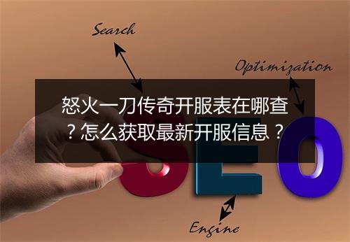 怒火一刀传奇开服表在哪查？怎么获取最新开服信息？
