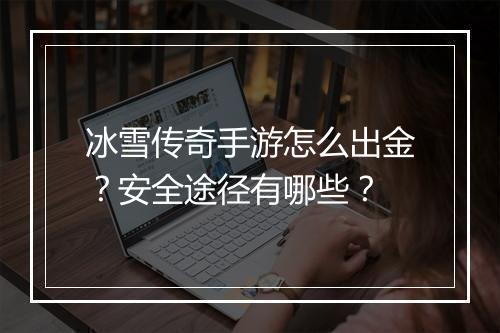 冰雪传奇手游怎么出金？安全途径有哪些？