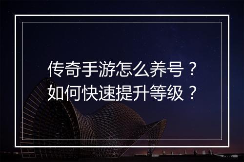 传奇手游怎么养号？如何快速提升等级？