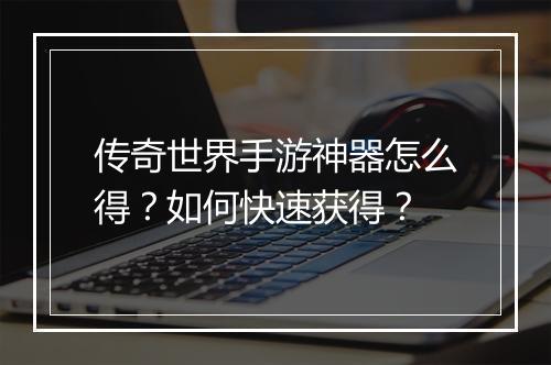 传奇世界手游神器怎么得？如何快速获得？