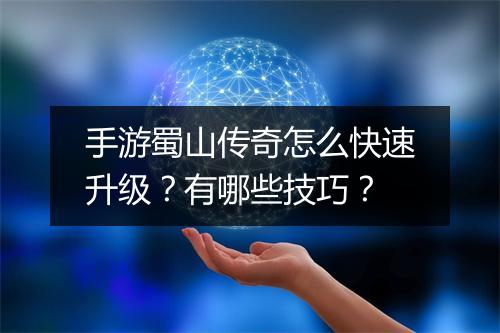 手游蜀山传奇怎么快速升级？有哪些技巧？