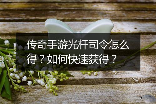 传奇手游光杆司令怎么得？如何快速获得？