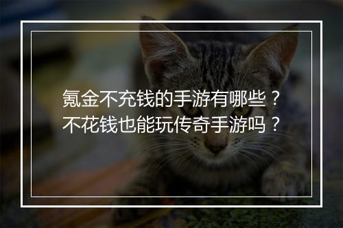 氪金不充钱的手游有哪些？不花钱也能玩传奇手游吗？
