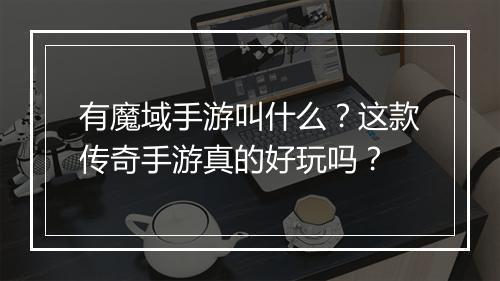 有魔域手游叫什么？这款传奇手游真的好玩吗？