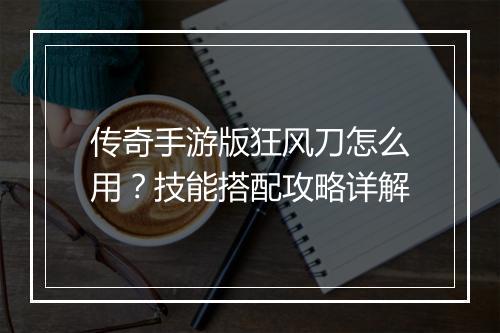 传奇手游版狂风刀怎么用？技能搭配攻略详解