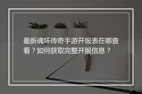 最新魂环传奇手游开服表在哪查看？如何获取完整开服信息？