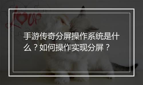 手游传奇分屏操作系统是什么？如何操作实现分屏？