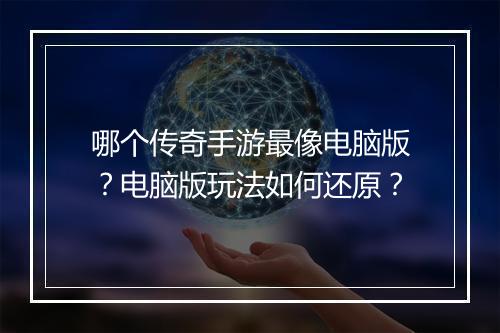 哪个传奇手游最像电脑版？电脑版玩法如何还原？