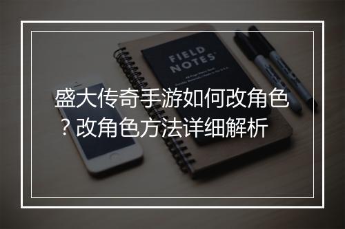 盛大传奇手游如何改角色？改角色方法详细解析