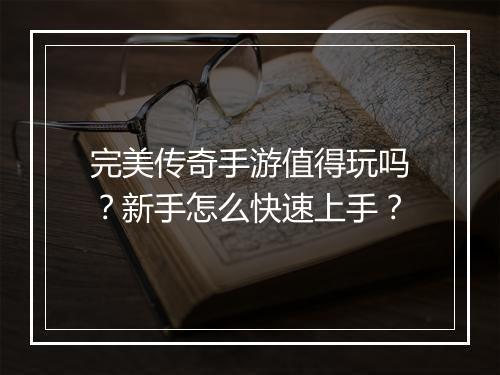 完美传奇手游值得玩吗？新手怎么快速上手？
