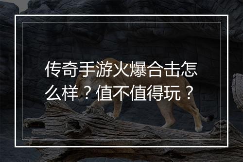 传奇手游火爆合击怎么样？值不值得玩？