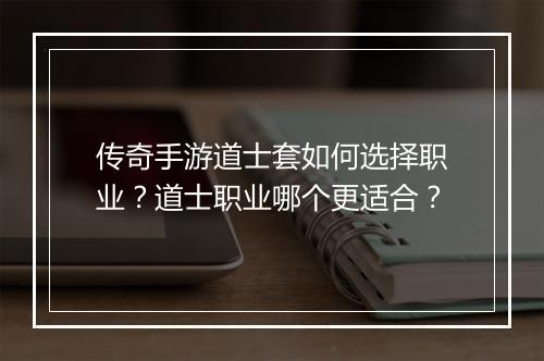 传奇手游道士套如何选择职业？道士职业哪个更适合？