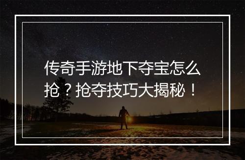 传奇手游地下夺宝怎么抢？抢夺技巧大揭秘！