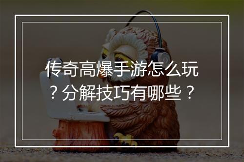 传奇高爆手游怎么玩？分解技巧有哪些？