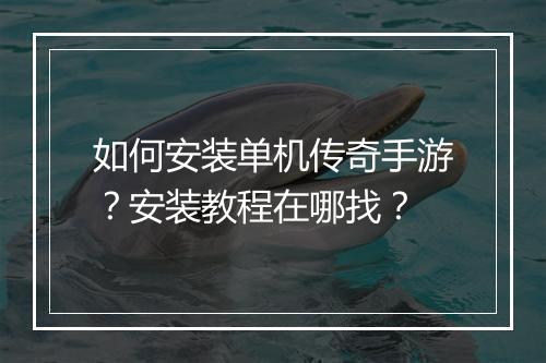 如何安装单机传奇手游？安装教程在哪找？