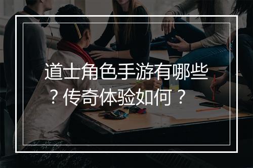道士角色手游有哪些？传奇体验如何？
