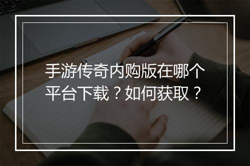 手游传奇内购版在哪个平台下载？如何获取？