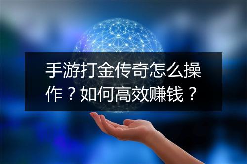 手游打金传奇怎么操作？如何高效赚钱？