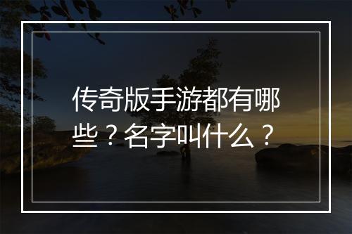 传奇版手游都有哪些？名字叫什么？