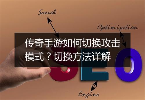 传奇手游如何切换攻击模式？切换方法详解