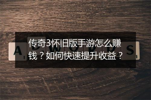 传奇3怀旧版手游怎么赚钱？如何快速提升收益？