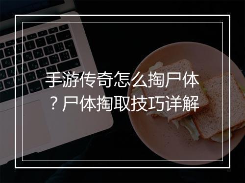 手游传奇怎么掏尸体？尸体掏取技巧详解