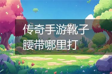 传奇手游靴子腰带哪里打