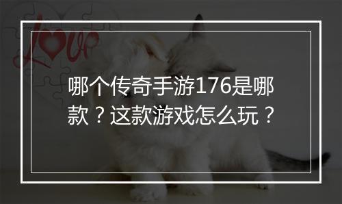 哪个传奇手游176是哪款？这款游戏怎么玩？