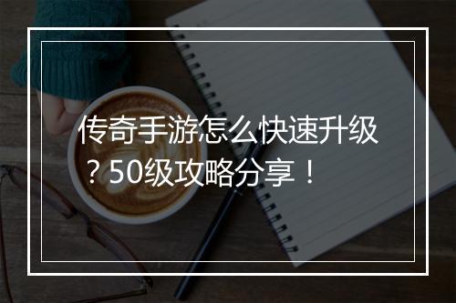 传奇手游怎么快速升级？50级攻略分享！