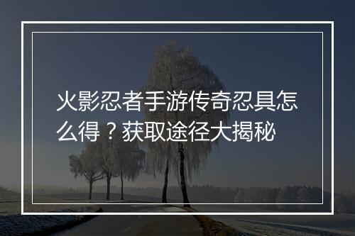 火影忍者手游传奇忍具怎么得？获取途径大揭秘