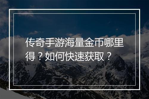 传奇手游海量金币哪里得？如何快速获取？