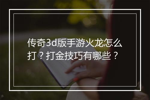 传奇3d版手游火龙怎么打？打金技巧有哪些？