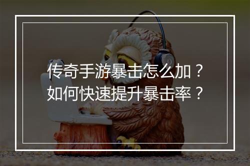 传奇手游暴击怎么加？如何快速提升暴击率？