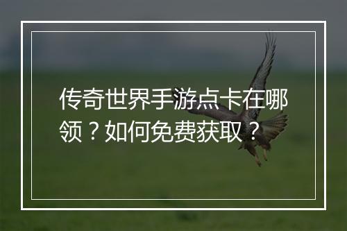传奇世界手游点卡在哪领？如何免费获取？