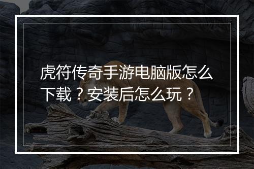 虎符传奇手游电脑版怎么下载？安装后怎么玩？