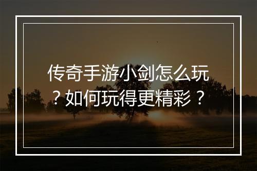 传奇手游小剑怎么玩？如何玩得更精彩？